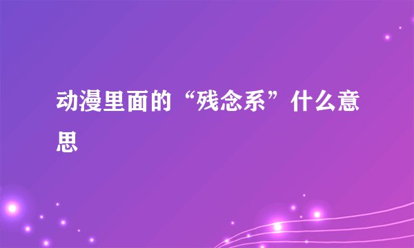 动漫里面的“残念系”什么意思