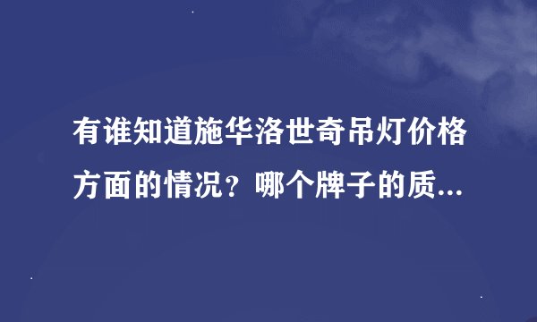 有谁知道施华洛世奇吊灯价格方面的情况？哪个牌子的质量最好？