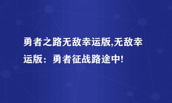 勇者之路无敌幸运版,无敌幸运版：勇者征战路途中!