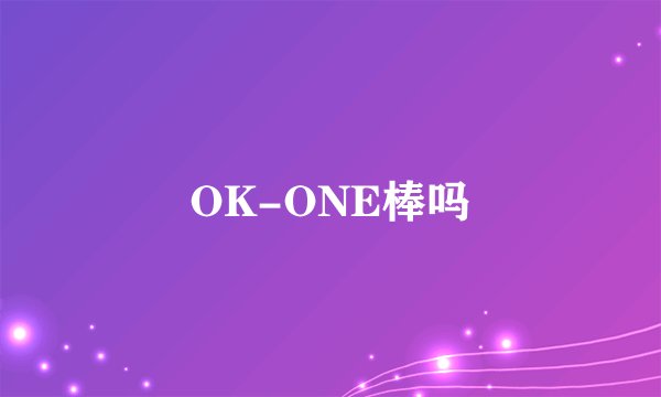 OK-ONE棒吗