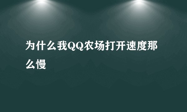 为什么我QQ农场打开速度那么慢