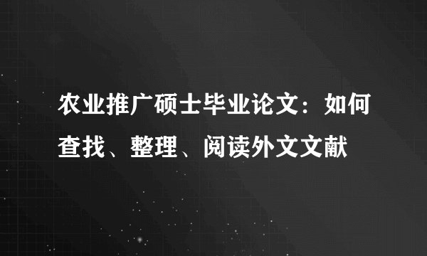 农业推广硕士毕业论文：如何查找、整理、阅读外文文献