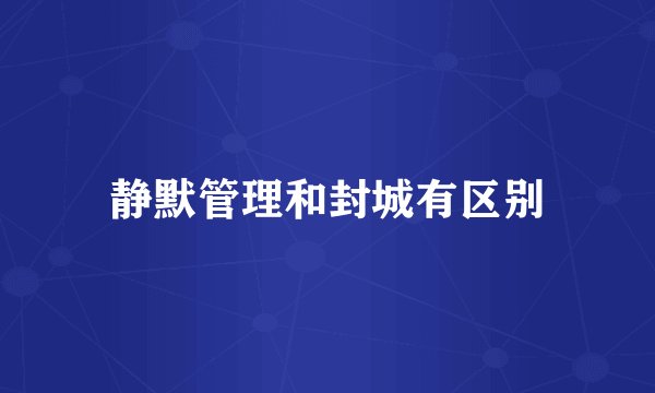 静默管理和封城有区别