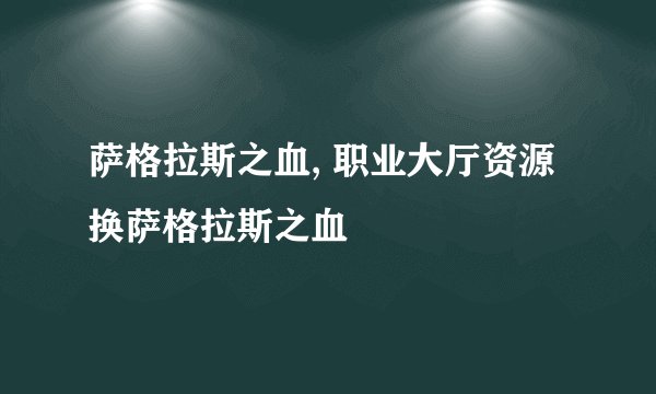 萨格拉斯之血, 职业大厅资源换萨格拉斯之血