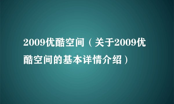 2009优酷空间(关于2009优酷空间的基本详情介绍)