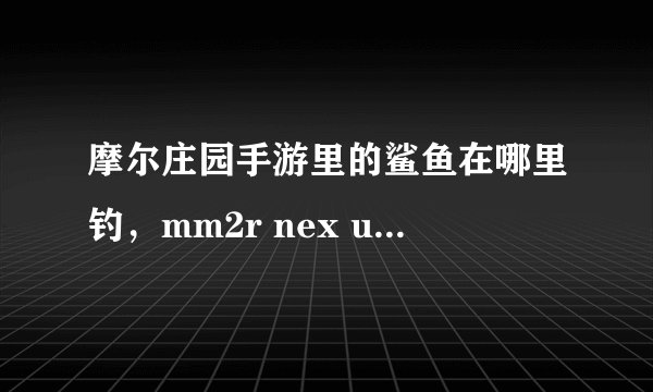摩尔庄园手游里的鲨鱼在哪里钓，mm2r nex uu鲨鱼在哪