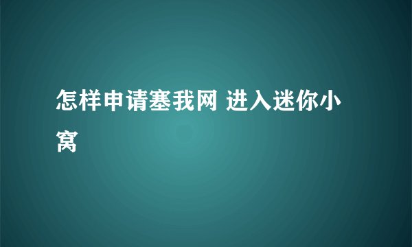 怎样申请塞我网 进入迷你小窝