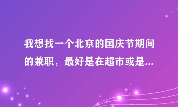 我想找一个北京的国庆节期间的兼职，最好是在超市或是肯德基之类的地?