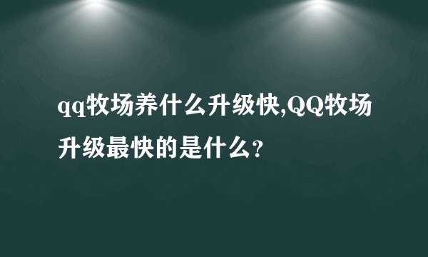 qq牧场养什么升级快,QQ牧场升级最快的是什么？