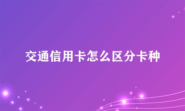 交通信用卡怎么区分卡种