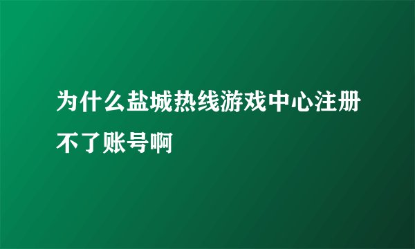 为什么盐城热线游戏中心注册不了账号啊