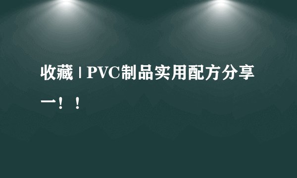 收藏 | PVC制品实用配方分享一！！