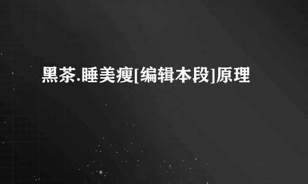 黑茶.睡美瘦[编辑本段]原理
