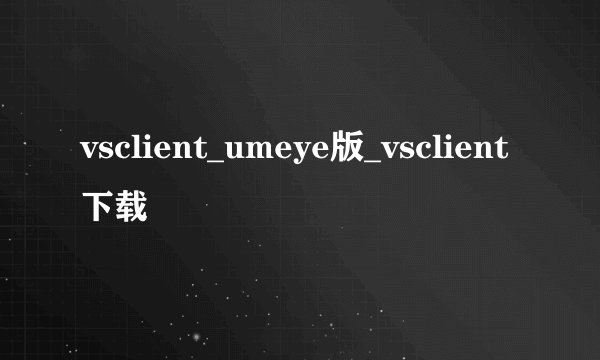 vsclient_umeye版_vsclient 下载