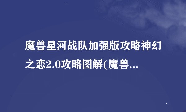 魔兽星河战队加强版攻略神幻之恋2.0攻略图解(魔兽rpg星河战队加强版攻略)