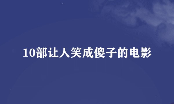 10部让人笑成傻子的电影