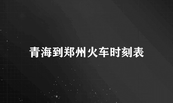 青海到郑州火车时刻表