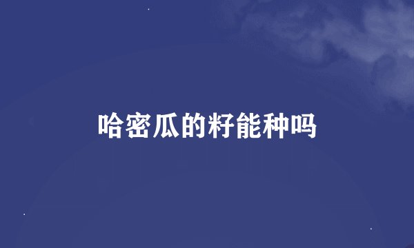 哈密瓜的籽能种吗