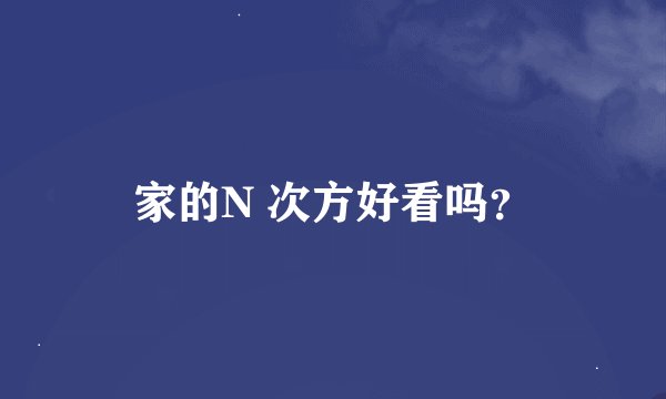 家的N 次方好看吗？