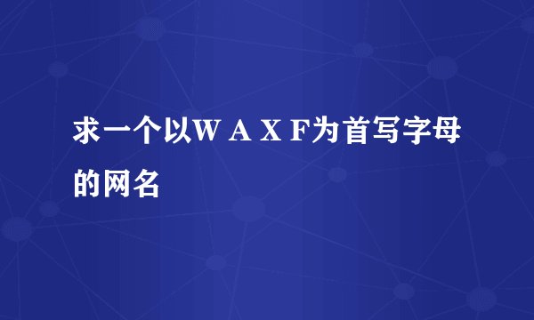 求一个以W A X F为首写字母的网名