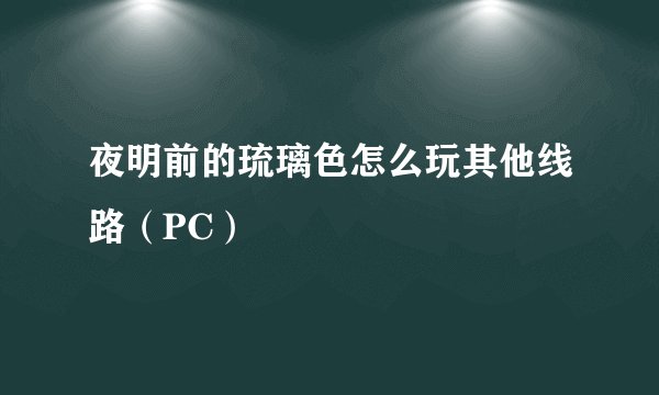 夜明前的琉璃色怎么玩其他线路（PC）