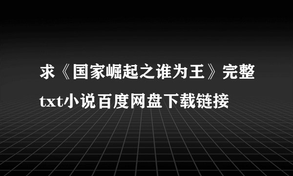 求《国家崛起之谁为王》完整txt小说百度网盘下载链接