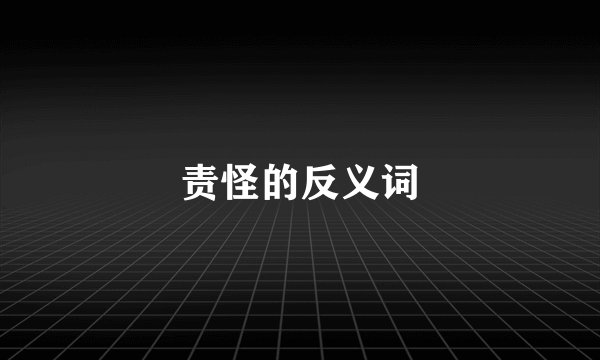 责怪的反义词