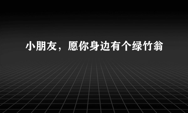 小朋友,愿你身边有个绿竹翁