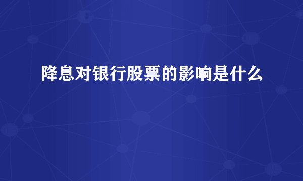 降息对银行股票的影响是什么