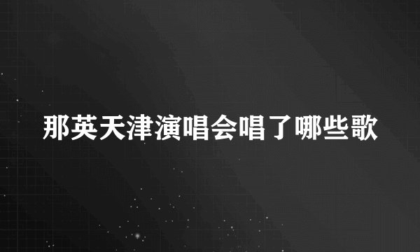 那英天津演唱会唱了哪些歌