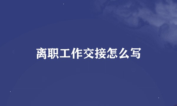离职工作交接怎么写