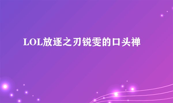LOL放逐之刃锐雯的口头禅