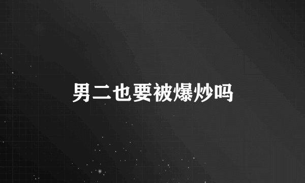 男二也要被爆炒吗