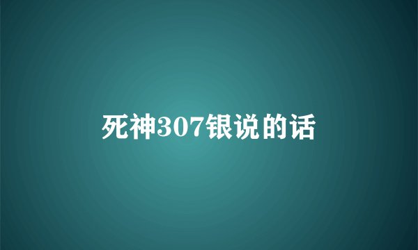 死神307银说的话