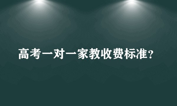 高考一对一家教收费标准?