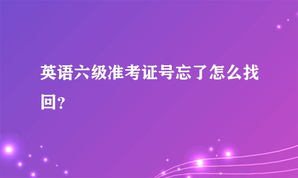 英语六级准考证号忘了怎么找回?