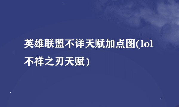 英雄联盟不详天赋加点图(lol不祥之刃天赋)