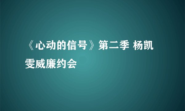 《心动的信号》第二季 杨凯雯威廉约会