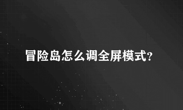 冒险岛怎么调全屏模式？
