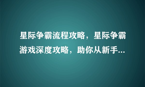 星际争霸流程攻略,星际争霸游戏深度攻略,助你从新手蜕变为高手