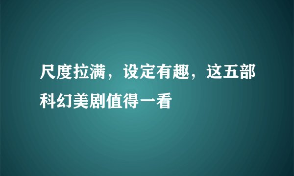 尺度拉满，设定有趣，这五部科幻美剧值得一看