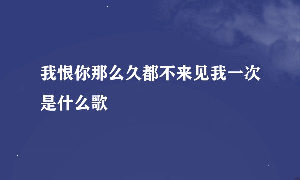 我恨你那么久都不来见我一次是什么歌
