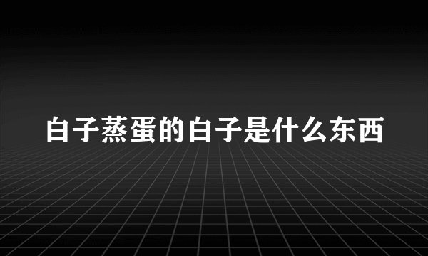 白子蒸蛋的白子是什么东西
