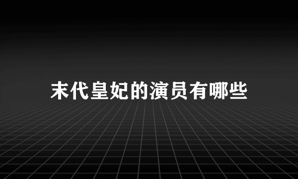 末代皇妃的演员有哪些