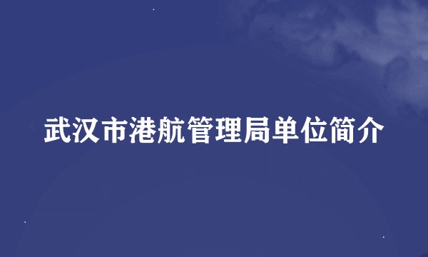 武汉市港航管理局单位简介