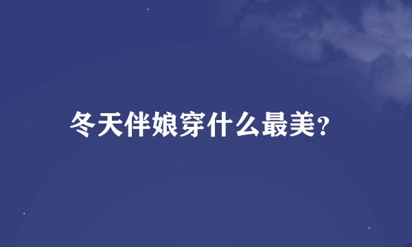 冬天伴娘穿什么最美？