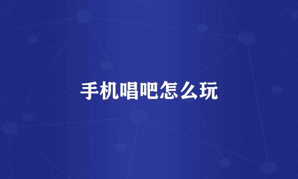 手机唱吧怎么玩