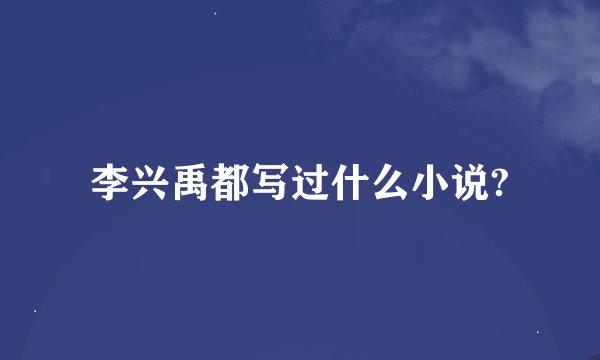 李兴禹都写过什么小说?