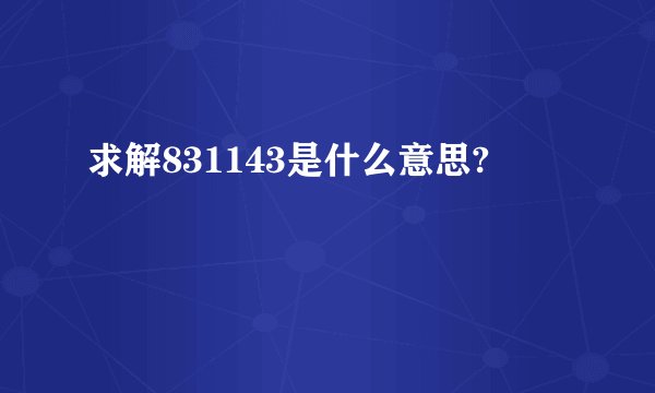求解831143是什么意思?