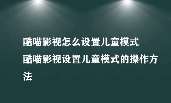 酷喵影视怎么设置儿童模式 酷喵影视设置儿童模式的操作方法